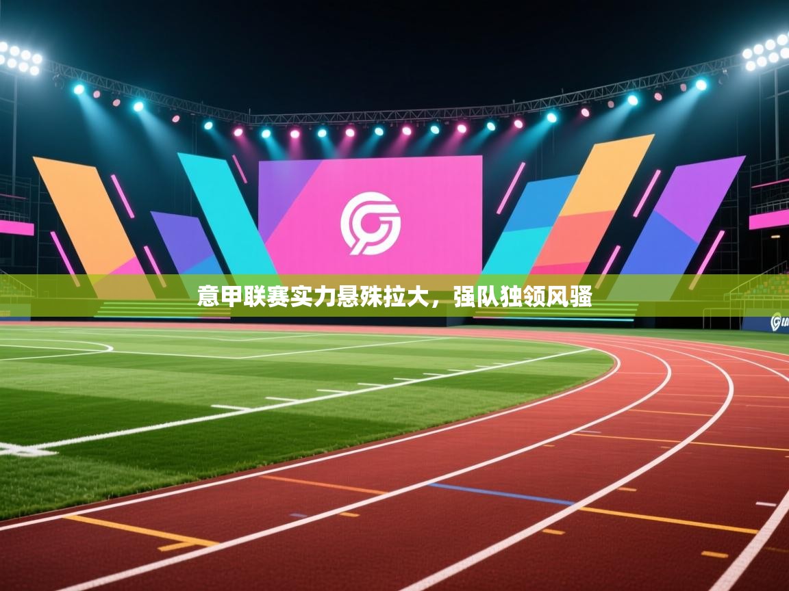 意甲联赛实力悬殊拉大，强队独领风骚  第2张