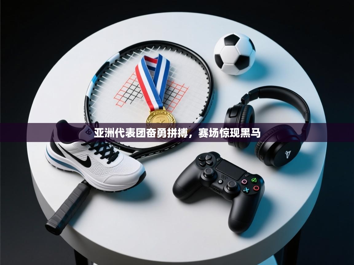 亚洲代表团奋勇拼搏，赛场惊现黑马  第1张
