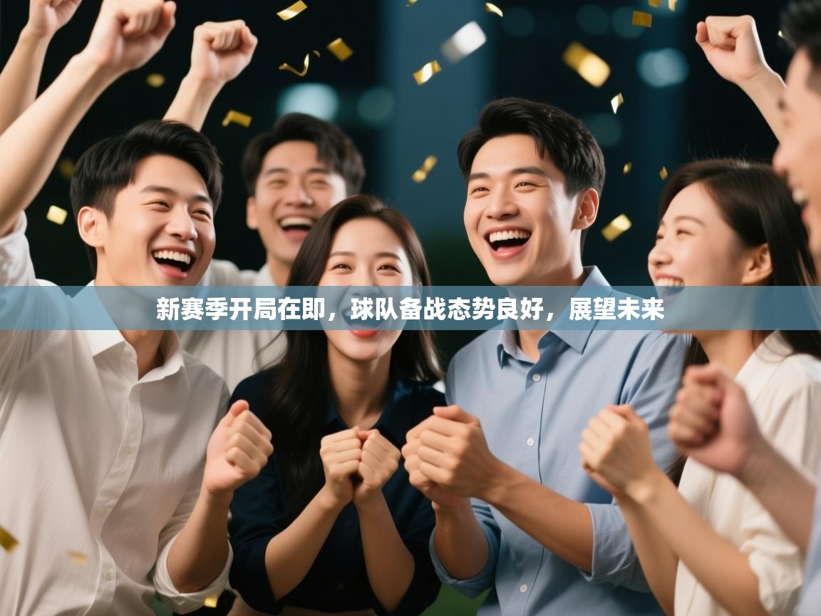 新赛季开局在即，球队备战态势良好，展望未来  第1张